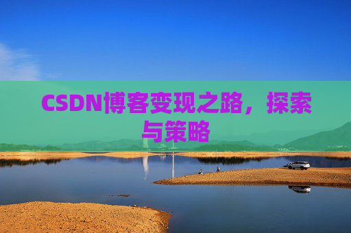 CSDN博客变现之路,探索与策略